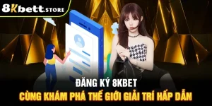 Đăng Ký 8KBET - Cùng Khám Phá Thế Giới Giải Trí Hấp Dẫn